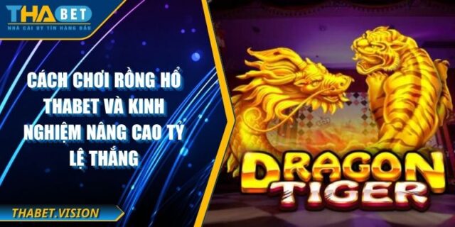 Cách Chơi Rồng Hổ THABET Và Kinh Nghiệm Nâng Cao Tỷ Lệ Thắng